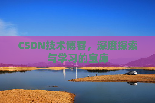 CSDN技术博客，深度探索与学习的宝库